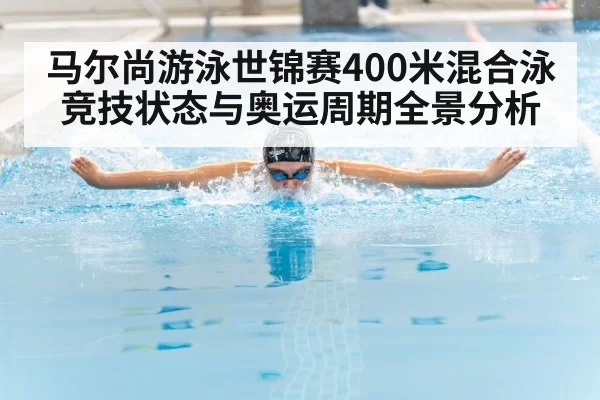 马尔尚游泳世锦赛400米混合泳竞技状态与奥运周期全景分析